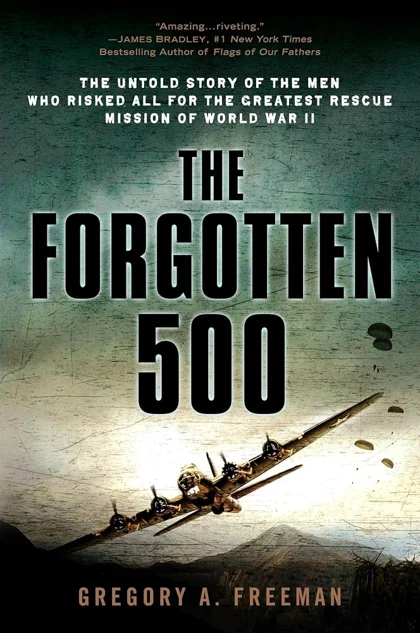 The Forgotten 500: The Untold Story of the Men Who Risked All for the Greatest Rescue Mission of World War II by Gregory A. Freeman